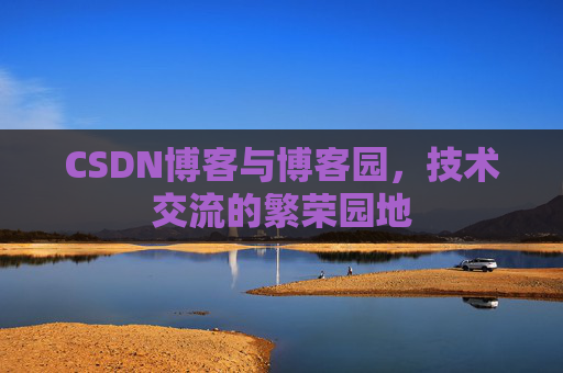 CSDN博客与博客园,技术交流的繁荣园地 CSDN博客与博客园,技术交流的繁荣园地